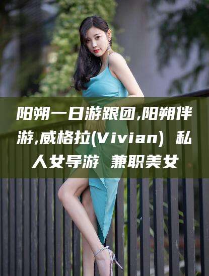 余江阳朔一日游跟团,阳朔伴游,威格拉(Vivian) 私人女导游 兼职美女