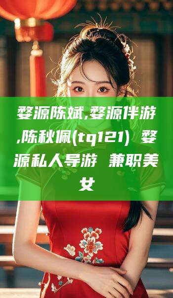 余江婺源陈斌,婺源伴游,陈秋佩(tq121) 婺源私人导游 兼职美女