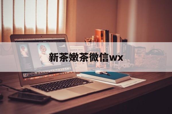 余江包含新茶嫩茶微信wx的词条