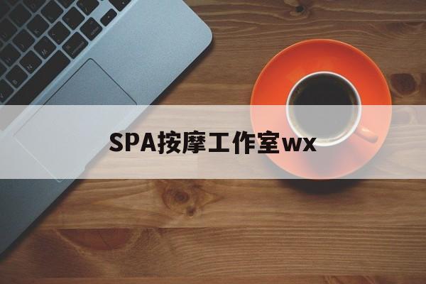 余江什么是spa按摩最新资讯（谁能告诉我哪里有余江SPA按摩工作室wx？）